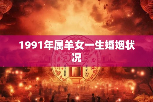 1991年属羊女一生婚姻状况