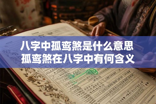八字中孤鸾煞是什么意思 孤鸾煞在八字中有何含义 八字中孤鸾煞是什么意思 孤鸾煞在八字中有何含义