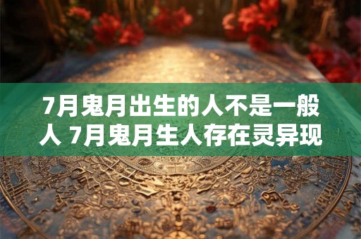 7月鬼月出生的人不是一般人 7月鬼月生人存在灵异现象