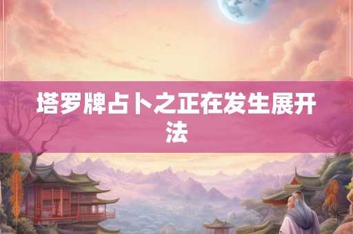 塔罗牌占卜之正在发生展开法