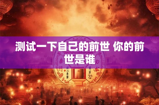 测试一下自己的前世 你的前世是谁