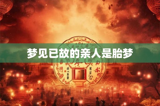 梦见已故的亲人是胎梦