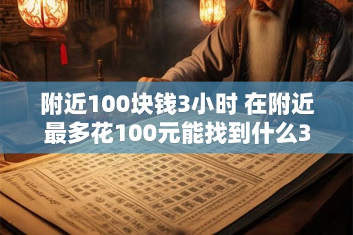 附近100块钱3小时 在附近最多花100元能找到什么3小时的活动