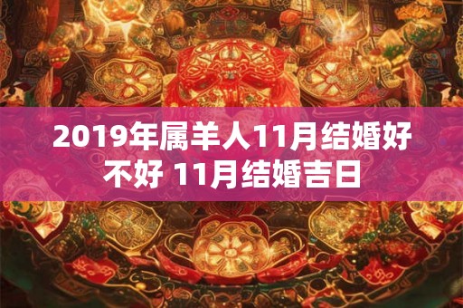 2019年属羊人11月结婚好不好 11月结婚吉日