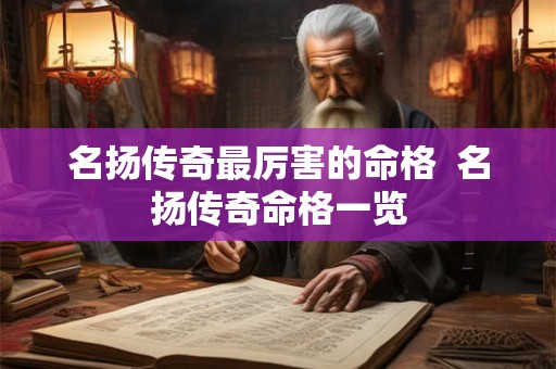名扬传奇最厉害的命格  名扬传奇命格一览