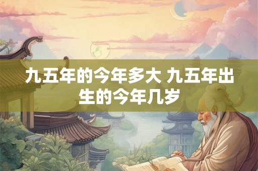 九五年的今年多大 九五年出生的今年几岁