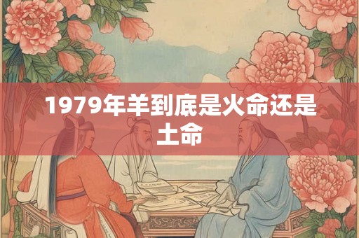 1979年羊到底是火命还是土命
