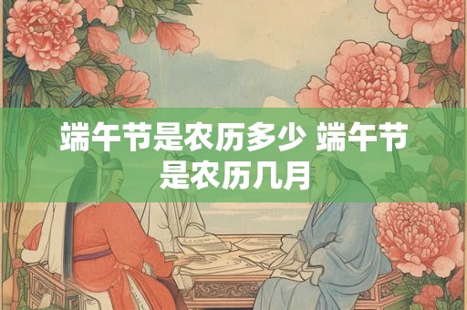 端午节是农历多少 端午节是农历几月