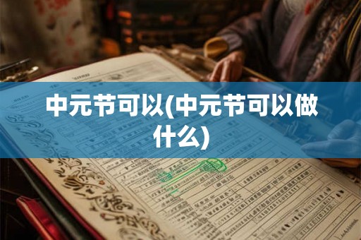 中元节可以(中元节可以做什么)