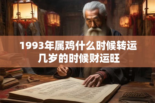 1993年属鸡什么时候转运 几岁的时候财运旺