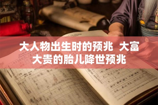 大人物出生时的预兆  大富大贵的胎儿降世预兆