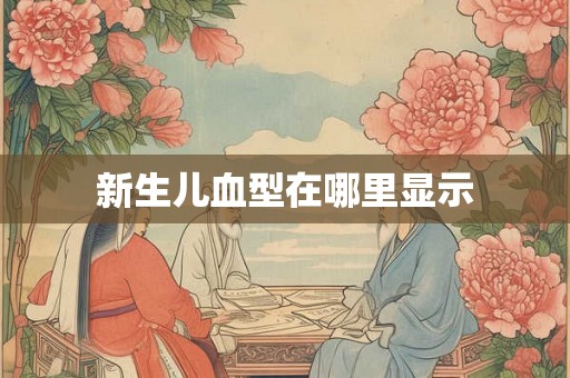 新生儿血型在哪里显示 新生儿血型在哪里显示