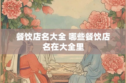 餐饮店名大全 哪些餐饮店名在大全里 餐饮店名大全 哪些餐饮店名在大全里