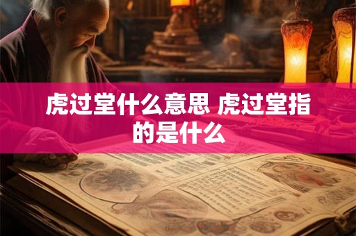 虎过堂什么意思 虎过堂指的是什么 虎过堂什么意思 虎过堂指的是什么