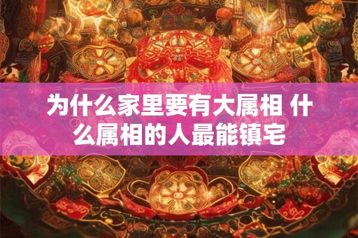 为什么家里要有大属相 什么属相的人最能镇宅