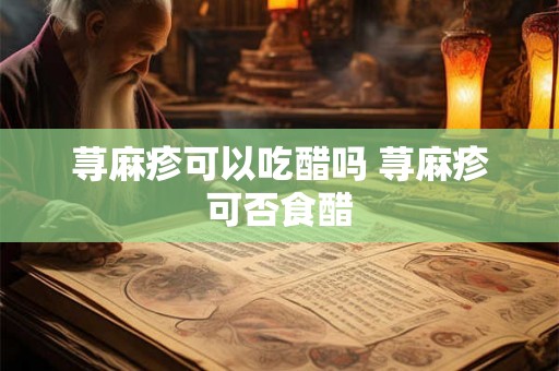 荨麻疹可以吃醋吗 荨麻疹可否食醋