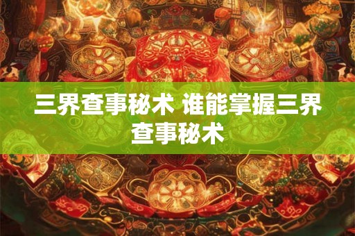 三界查事秘术 谁能掌握三界查事秘术