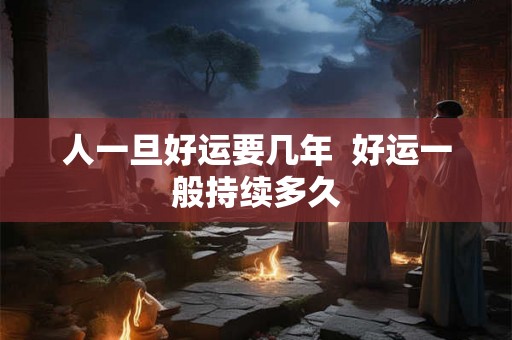 人一旦好运要几年  好运一般持续多久