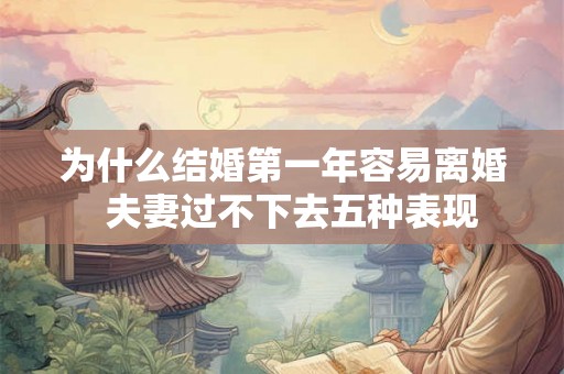 为什么结婚第一年容易离婚  夫妻过不下去五种表现