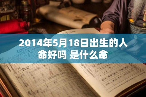 2014年5月18日出生的人命好吗 是什么命