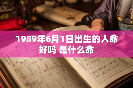 1989年6月1日出生的人命好吗 是什么命