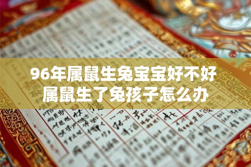 96年属鼠生兔宝宝好不好 属鼠生了兔孩子怎么办