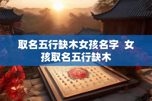 取名五行缺木女孩名字  女孩取名五行缺木