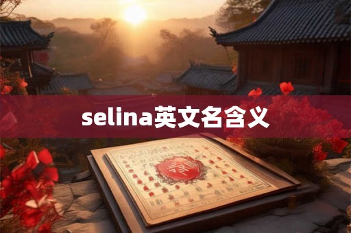 selina英文名含义 selina英文名含义