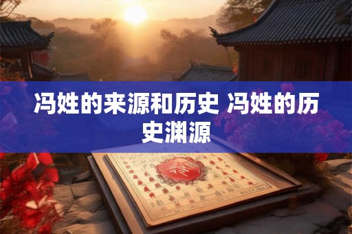 冯姓的来源和历史 冯姓的历史渊源
