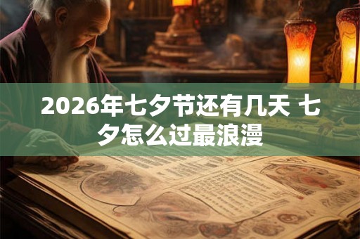 2026年七夕节还有几天 七夕怎么过最浪漫