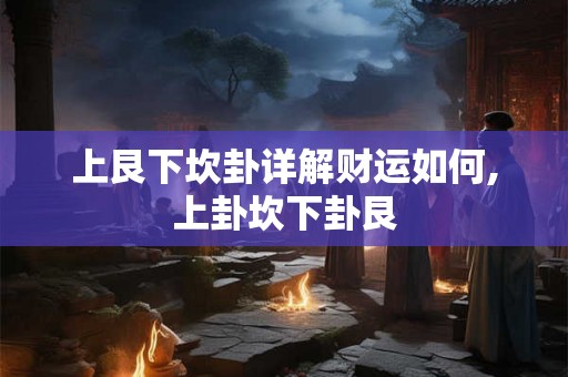上艮下坎卦详解财运如何,上卦坎下卦艮