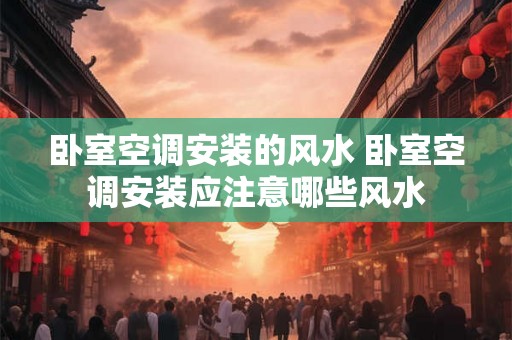 卧室空调安装的风水 卧室空调安装应注意哪些风水