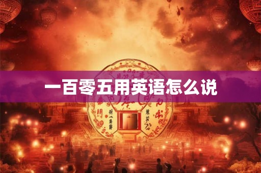 一百零五用英语怎么说
