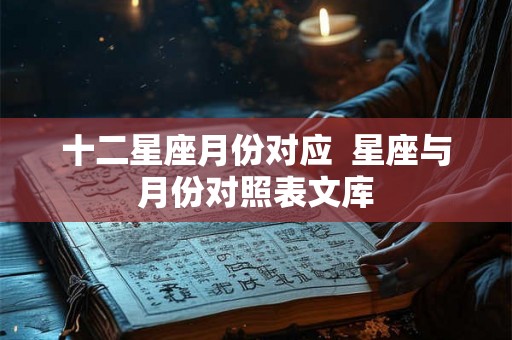 十二星座月份对应  星座与月份对照表文库