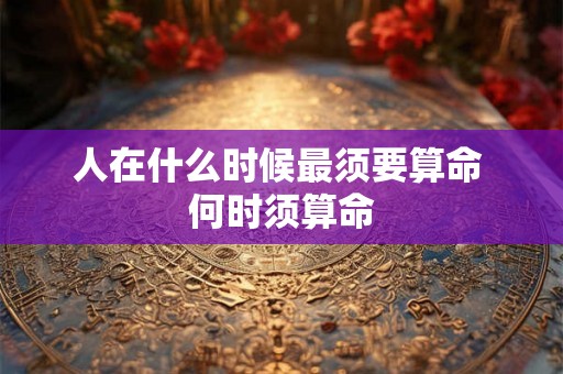 人在什么时候最须要算命 何时须算命