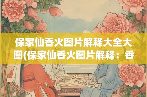 保家仙香火图片解释大全大图(保家仙香火图片解释：香火是何意义？)