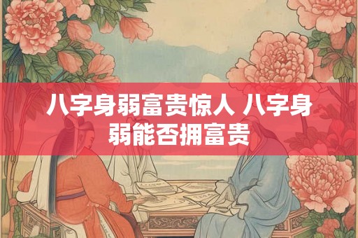八字身弱富贵惊人 八字身弱能否拥富贵