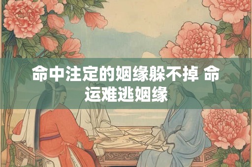 命中注定的姻缘躲不掉 命运难逃姻缘