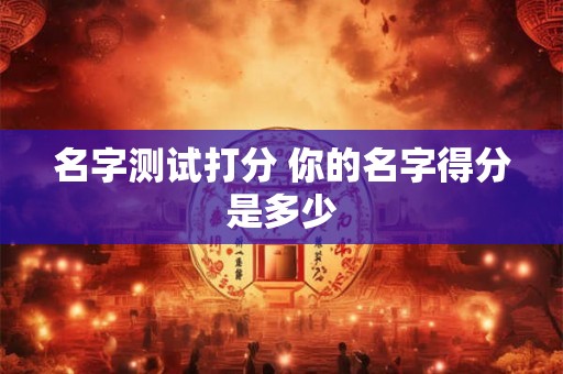名字测试打分 你的名字得分是多少