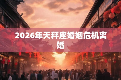2026年天秤座婚姻危机离婚