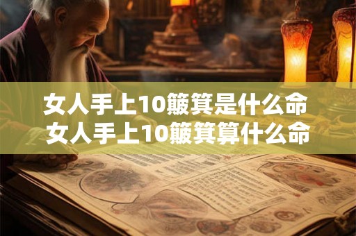 女人手上10簸箕是什么命 女人手上10簸箕算什么命