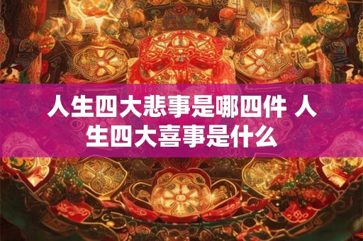 人生四大悲事是哪四件 人生四大喜事是什么