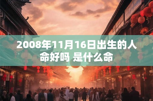 2008年11月16日出生的人命好吗 是什么命