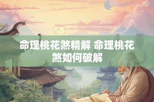 命理桃花煞精解 命理桃花煞如何破解