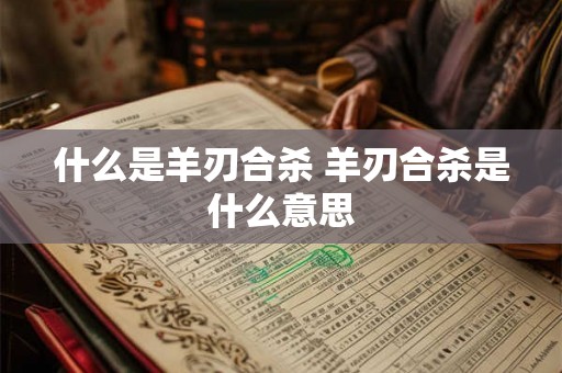 什么是羊刃合杀 羊刃合杀是什么意思