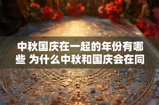 中秋国庆在一起的年份有哪些 为什么中秋和国庆会在同一天