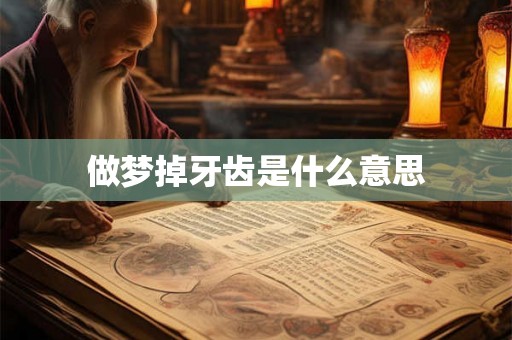 做梦掉牙齿是什么意思 做梦掉牙齿是什么意思