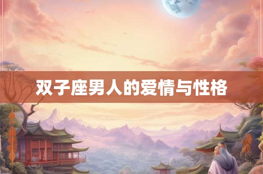 双子座男人的爱情与性格 双子座男人的爱情与性格
