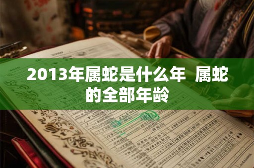 2013年属蛇是什么年  属蛇的全部年龄