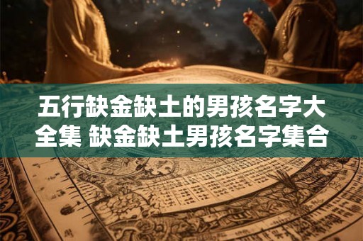 五行缺金缺土的男孩名字大全集 缺金缺土男孩名字集合